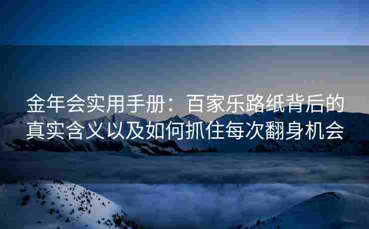 金年会实用手册：百家乐路纸背后的真实含义以及如何抓住每次翻身机会