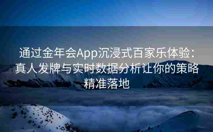 通过金年会App沉浸式百家乐体验：真人发牌与实时数据分析让你的策略精准落地