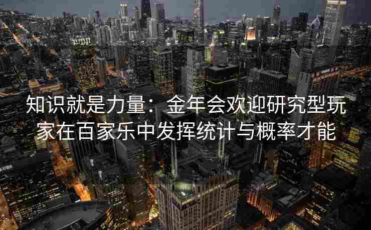 知识就是力量：金年会欢迎研究型玩家在百家乐中发挥统计与概率才能
