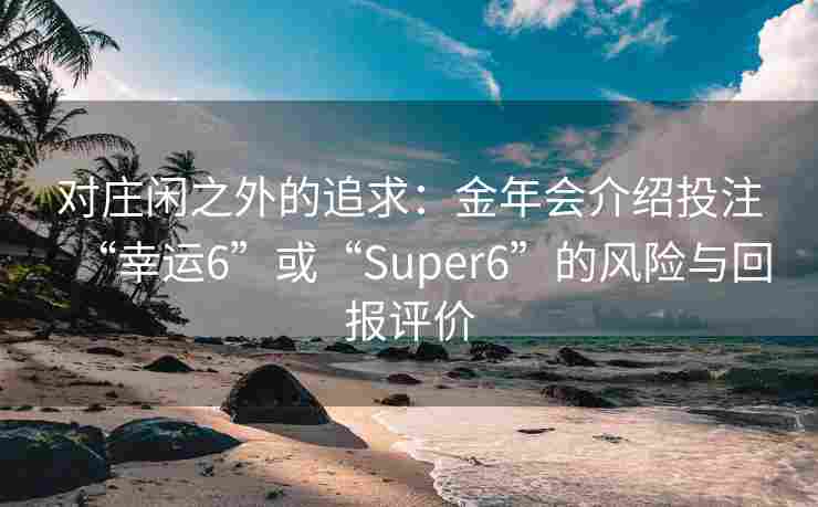 对庄闲之外的追求：金年会介绍投注“幸运6”或“Super6”的风险与回报评价