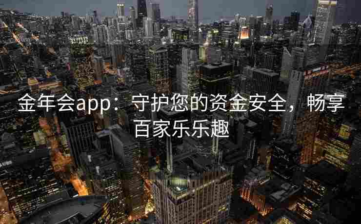 金年会app：守护您的资金安全，畅享百家乐乐趣