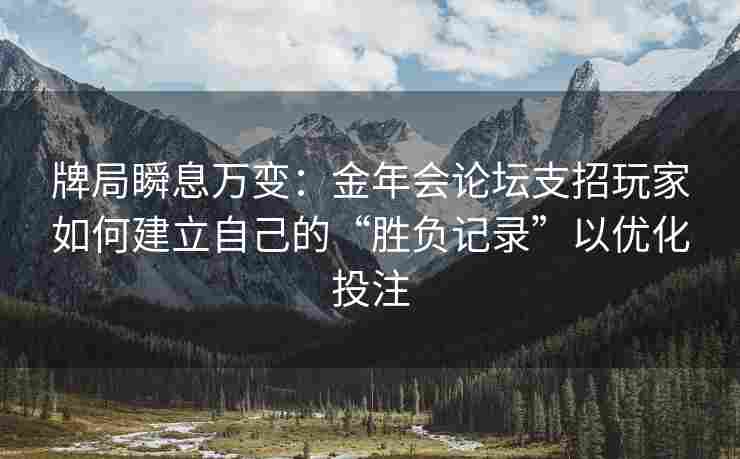 牌局瞬息万变：金年会论坛支招玩家如何建立自己的“胜负记录”以优化投注