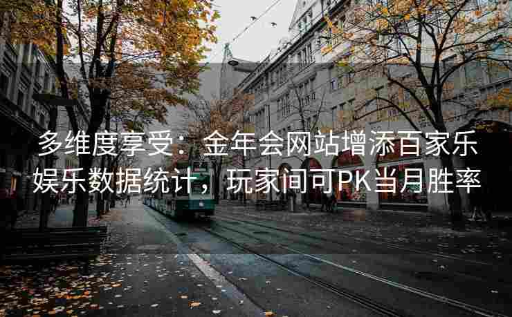 多维度享受：金年会网站增添百家乐娱乐数据统计，玩家间可PK当月胜率