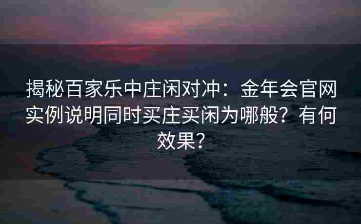 揭秘百家乐中庄闲对冲：金年会官网实例说明同时买庄买闲为哪般？有何效果？