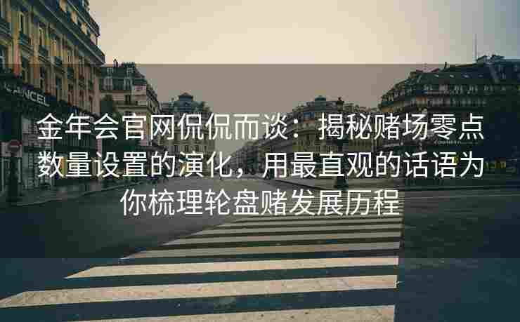 金年会官网侃侃而谈：揭秘赌场零点数量设置的演化，用最直观的话语为你梳理轮盘赌发展历程